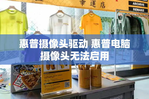 惠普摄像头驱动 惠普电脑摄像头无法启用
