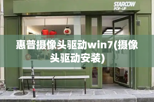惠普摄像头驱动win7(摄像头驱动安装)-第1张图片-星选测评