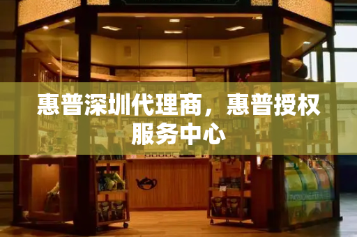 惠普深圳代理商，惠普授权服务中心