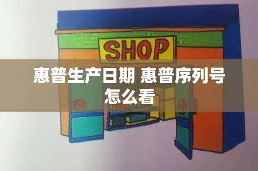 惠普生产日期 惠普序列号怎么看