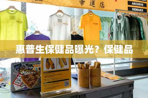 惠普生保健品曝光？保健品