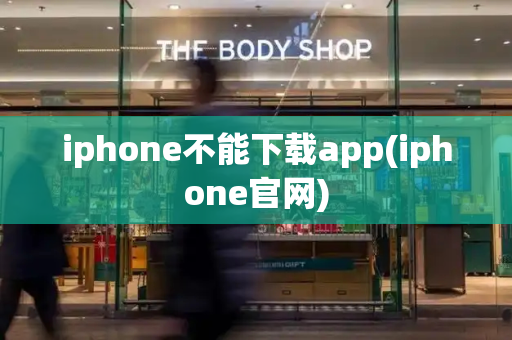 iphone不能下载app(iphone官网)-第1张图片-星选测评