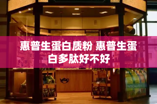 惠普生蛋白质粉 惠普生蛋白多肽好不好