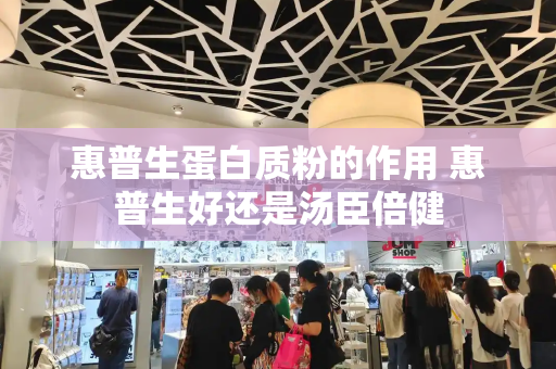 惠普生蛋白质粉的作用 惠普生好还是汤臣倍健
