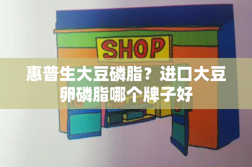 惠普生大豆磷脂？进口大豆卵磷脂哪个牌子好