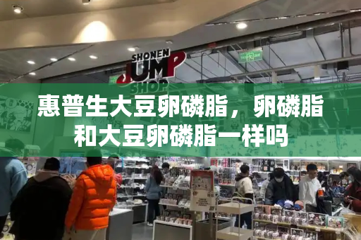 惠普生大豆卵磷脂，卵磷脂和大豆卵磷脂一样吗