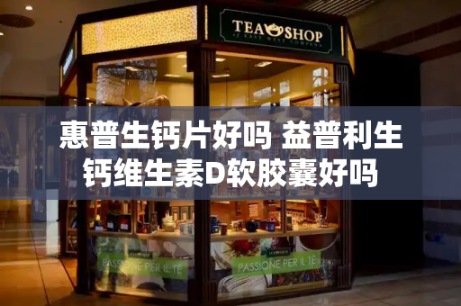惠普生钙片好吗 益普利生钙维生素D软胶囊好吗