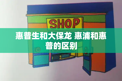 惠普生和大保龙 惠浦和惠普的区别