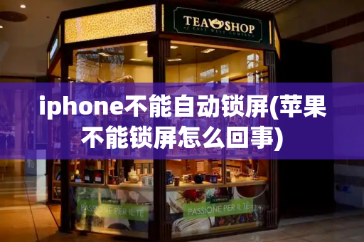 iphone不能自动锁屏(苹果不能锁屏怎么回事)-第1张图片-星选测评