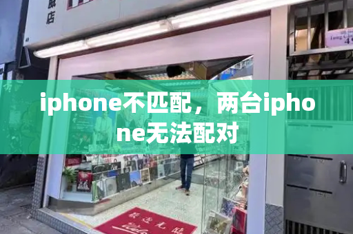 iphone不匹配，两台iphone无法配对-第1张图片-星选测评