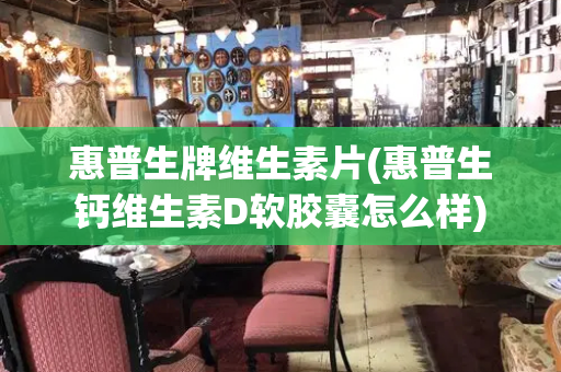 惠普生牌维生素片(惠普生钙维生素D软胶囊怎么样)