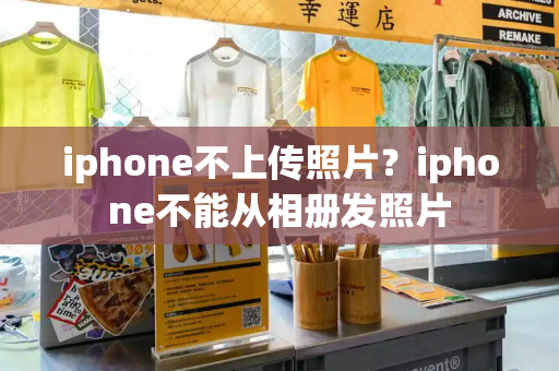 iphone不上传照片？iphone不能从相册发照片