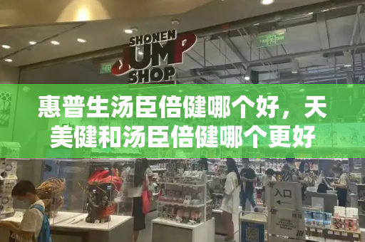 惠普生汤臣倍健哪个好，天美健和汤臣倍健哪个更好