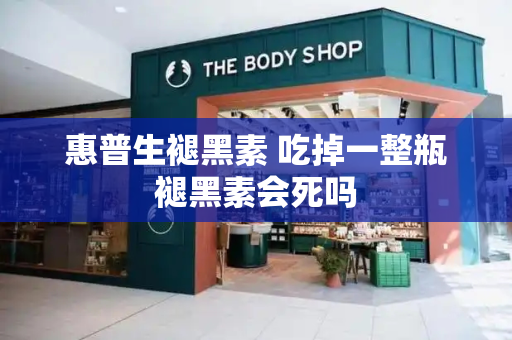 惠普生褪黑素 吃掉一整瓶褪黑素会死吗-第1张图片-星选测评