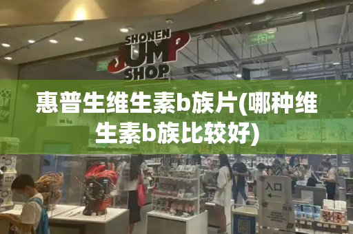 惠普生维生素b族片(哪种维生素b族比较好)