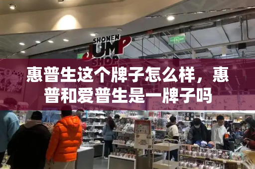 惠普生这个牌子怎么样，惠普和爱普生是一牌子吗-第1张图片-星选测评