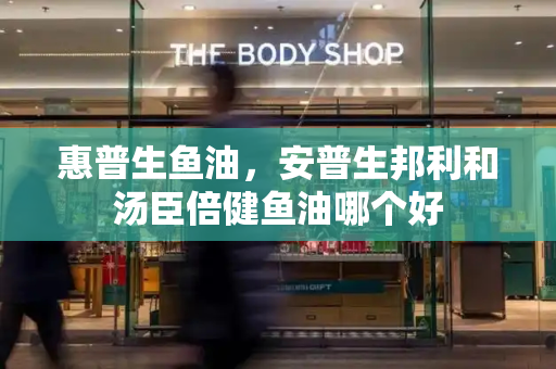 惠普生鱼油，安普生邦利和汤臣倍健鱼油哪个好