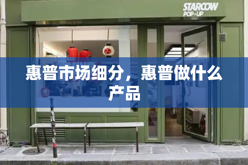 惠普市场细分，惠普做什么产品