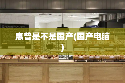 惠普是不是国产(国产电脑)