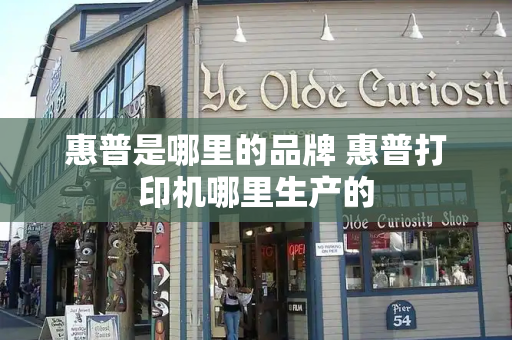 惠普是哪里的品牌 惠普打印机哪里生产的