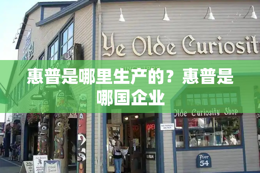 惠普是哪里生产的？惠普是哪国企业