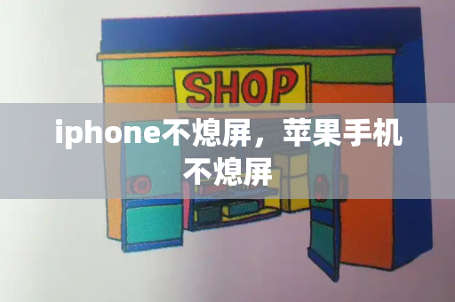 iphone不熄屏，苹果手机不熄屏-第1张图片-星选测评
