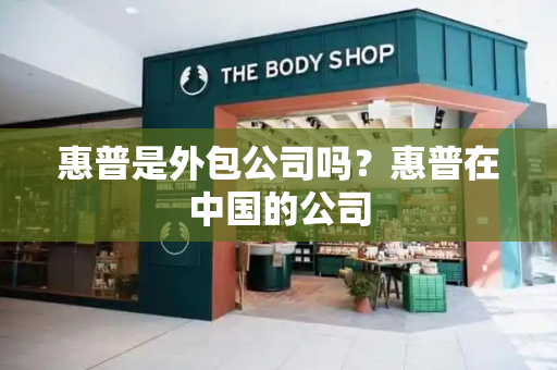 惠普是外包公司吗？惠普在中国的公司-第1张图片-星选测评