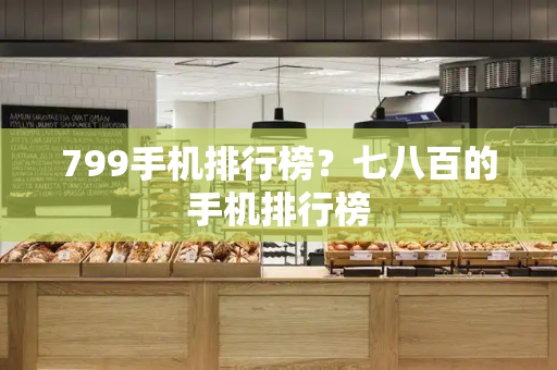 799手机排行榜？七八百的手机排行榜