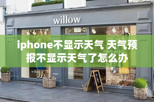 iphone不显示天气 天气预报不显示天气了怎么办