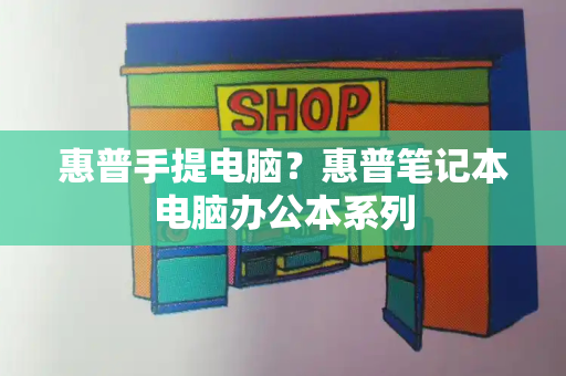 惠普手提电脑？惠普笔记本电脑办公本系列