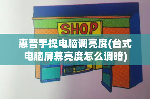 惠普手提电脑调亮度(台式电脑屏幕亮度怎么调暗)