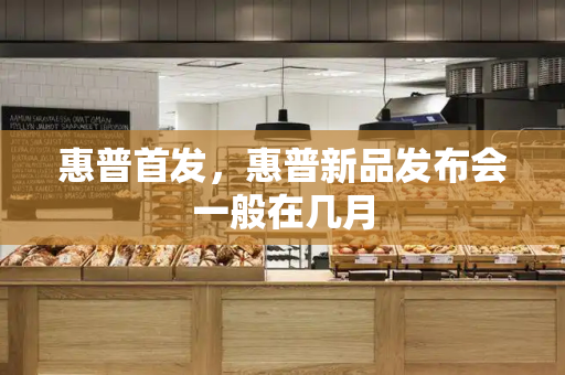 惠普首发，惠普新品发布会一般在几月