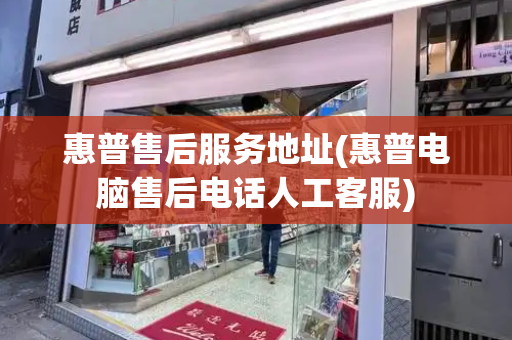 惠普售后服务地址(惠普电脑售后电话人工客服)