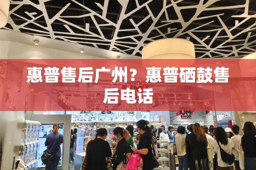 惠普售后广州？惠普硒鼓售后电话