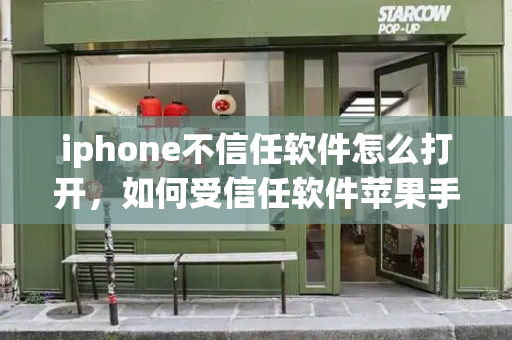 iphone不信任软件怎么打开，如何受信任软件苹果手机