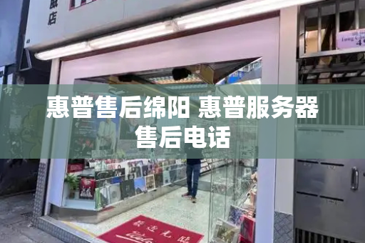 惠普售后绵阳 惠普服务器售后电话-第1张图片-星选测评