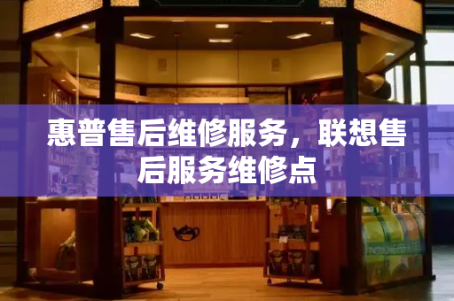惠普售后维修服务，联想售后服务维修点