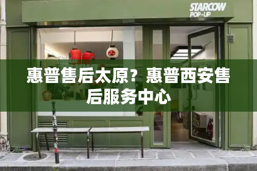 惠普售后太原？惠普西安售后服务中心-第1张图片-星选测评