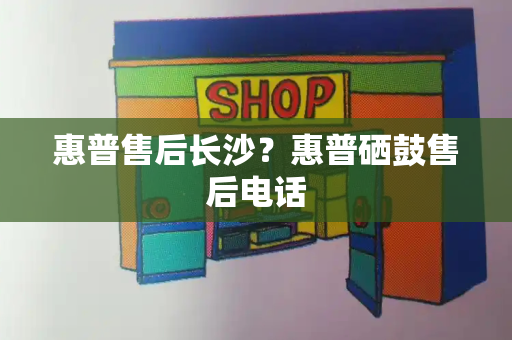惠普售后长沙？惠普硒鼓售后电话-第1张图片-星选测评