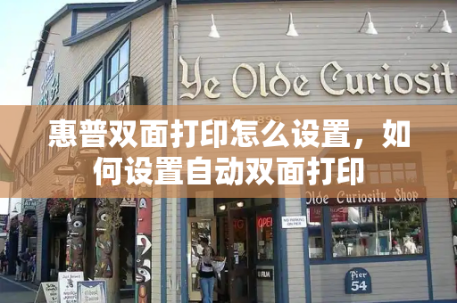惠普双面打印怎么设置，如何设置自动双面打印