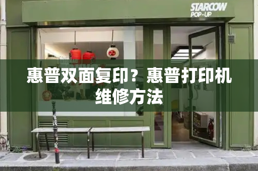 惠普双面复印？惠普打印机维修方法-第1张图片-星选测评