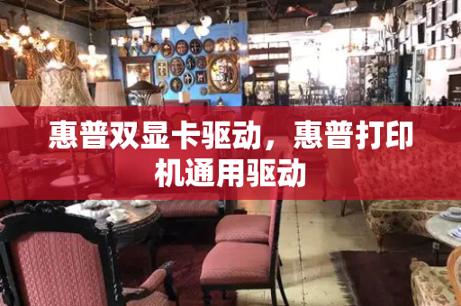 惠普双显卡驱动，惠普打印机通用驱动
