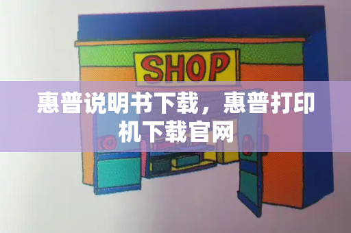 惠普说明书下载，惠普打印机下载官网-第1张图片-星选测评