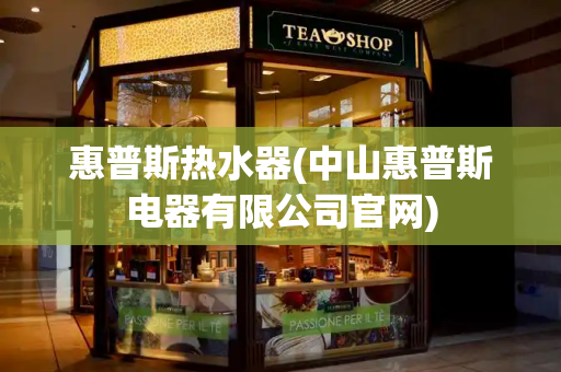惠普斯热水器(中山惠普斯电器有限公司官网)