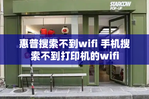 惠普搜索不到wifi 手机搜索不到打印机的wifi-第1张图片-星选测评