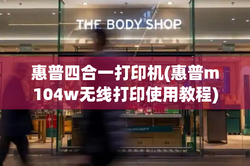 惠普四合一打印机(惠普m104w无线打印使用教程)