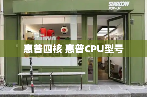 惠普四核 惠普CPU型号-第1张图片-星选测评