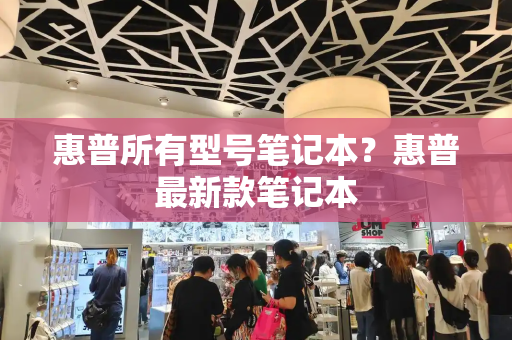 惠普所有型号笔记本？惠普最新款笔记本-第1张图片-星选测评