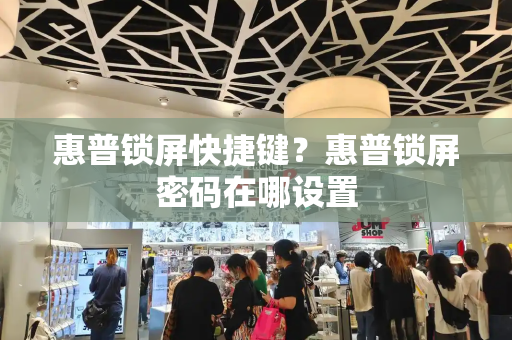 惠普锁屏快捷键？惠普锁屏密码在哪设置