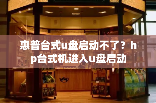 惠普台式u盘启动不了？hp台式机进入u盘启动